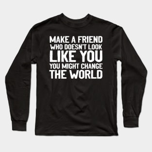 Make a Friend That Doesn't Look Like You Long Sleeve T-Shirt